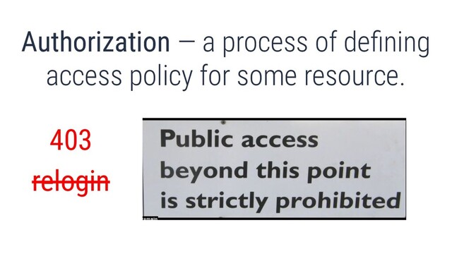 What’s authentication and authorization?
Authorization — a process of deﬁning
access policy for some resource.
403
relogin
