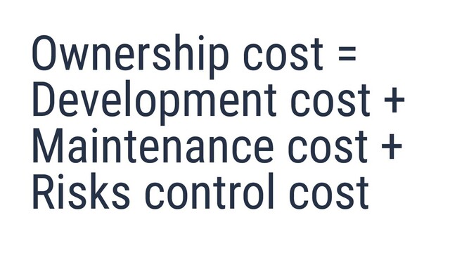 Ownership cost =
Development cost +
Maintenance cost +
Risks control cost
