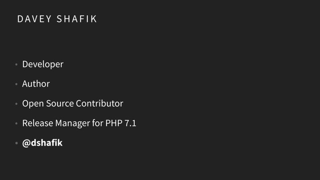 D AV E Y S H A F I K
• Developer
• Author
• Open Source Contributor
• Release Manager for PHP 7.1
• @dshafik
