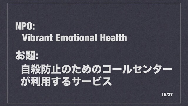 NPO:
Vibrant Emotional Health
͓୊:
ࣗࡴ๷ࢭͷͨΊͷίʔϧηϯλʔ
͕ར༻͢ΔαʔϏε
15/37
