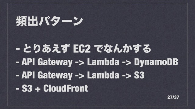 සग़ύλʔϯ
- ͱΓ͋͑ͣ EC2 ͰͳΜ͔͢Δ
- API Gateway -> Lambda -> DynamoDB
- API Gateway -> Lambda -> S3
- S3 + CloudFront
27/37
