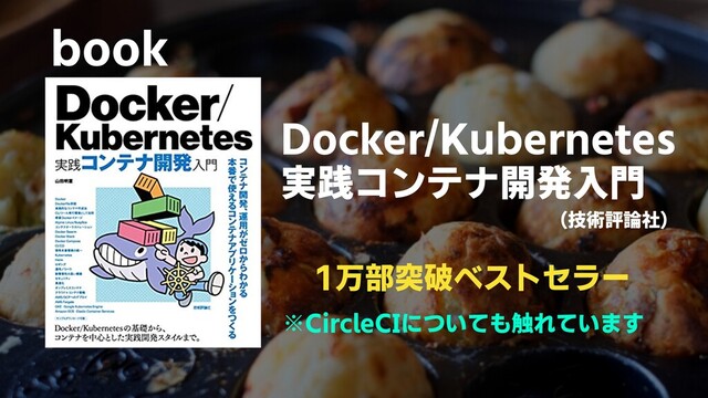 book
1万部突破ベストセラー
Docker/Kubernetes
実践コンテナ開発入門
（技術評論社）
※CircleCIについても触れています
