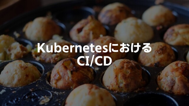 Kubernetesにおける
CI/CD
