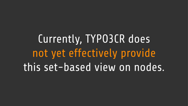 Currently, TYPO3CR does
not yet effectively provide
this set-based view on nodes.
