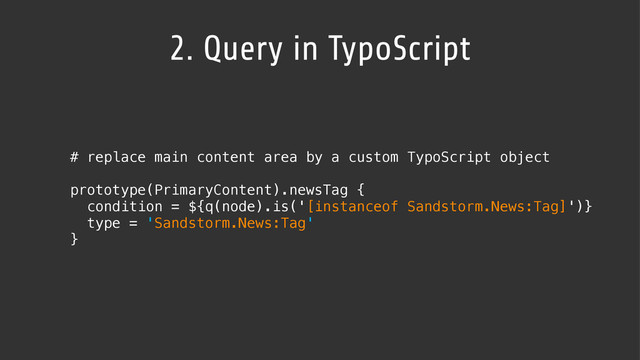 2. Query in TypoScript
# replace main content area by a custom TypoScript object
prototype(PrimaryContent).newsTag {
condition = ${q(node).is('[instanceof Sandstorm.News:Tag]')}
type = 'Sandstorm.News:Tag'
}
