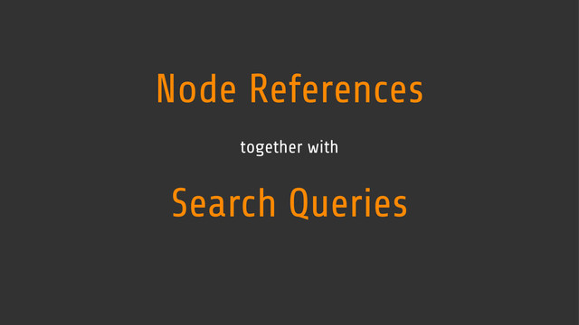 Node References
together with
Search Queries
