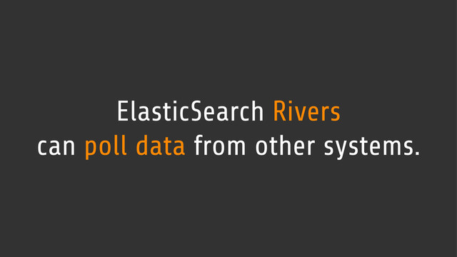 ElasticSearch Rivers
can poll data from other systems.
