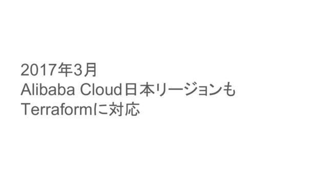 2017年3月
Alibaba Cloud日本リージョンも
Terraformに対応

