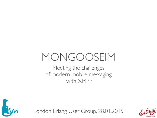MONGOOSEIM
Meeting the challenges 
of modern mobile messaging 
with XMPP
London Erlang User Group, 28.01.2015
