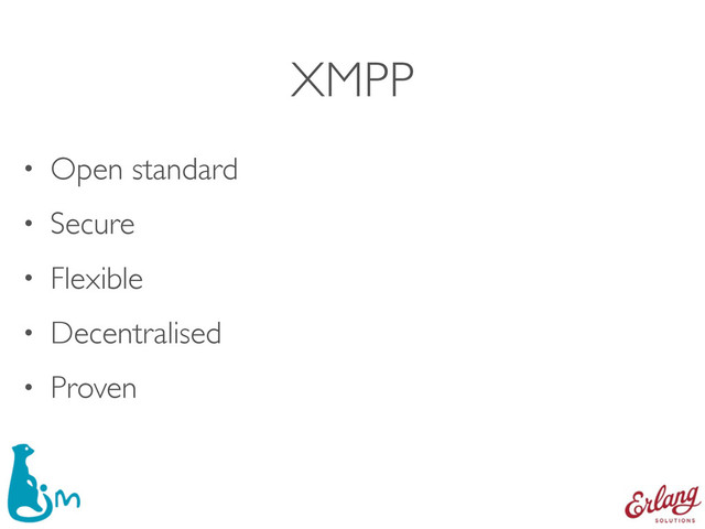 XMPP
• Open standard
• Secure
• Flexible
• Decentralised
• Proven

