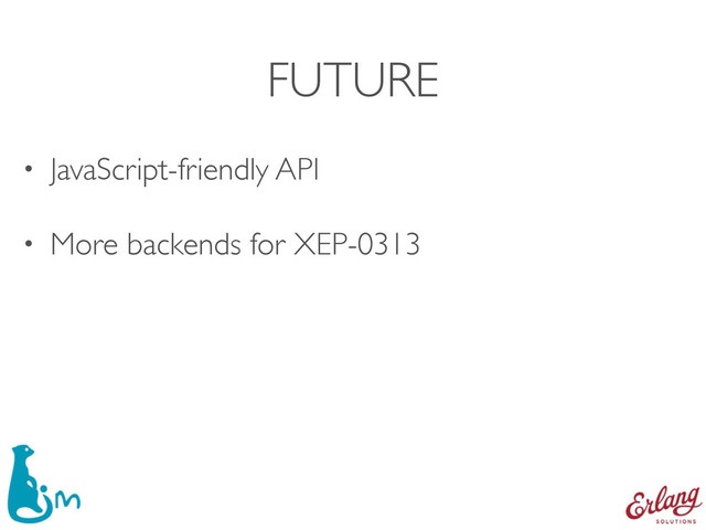 FUTURE
• JavaScript-friendly API
• More backends for XEP-0313

