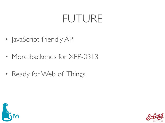 FUTURE
• JavaScript-friendly API
• More backends for XEP-0313
• Ready for Web of Things
