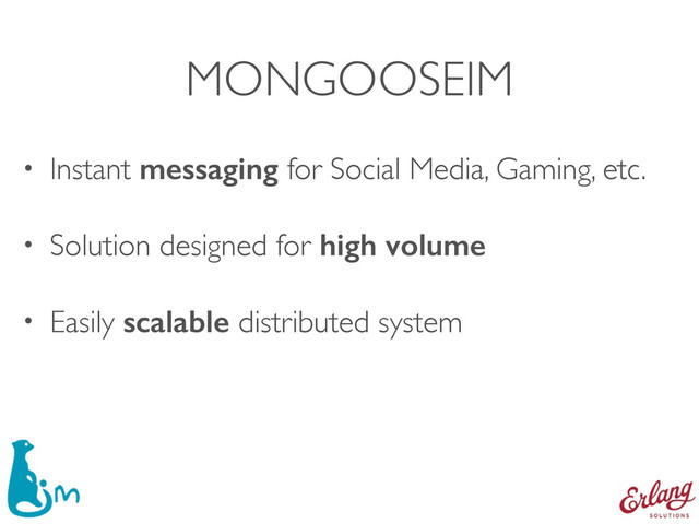 MONGOOSEIM
• Instant messaging for Social Media, Gaming, etc.
• Solution designed for high volume
• Easily scalable distributed system
