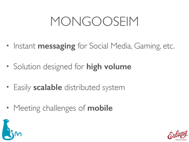 MONGOOSEIM
• Instant messaging for Social Media, Gaming, etc.
• Solution designed for high volume
• Easily scalable distributed system
• Meeting challenges of mobile
