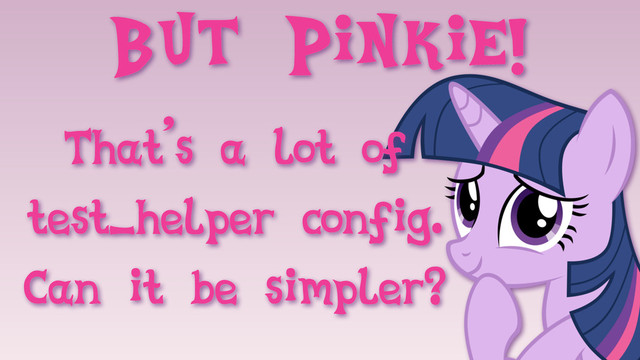 But Pinkie!
That’s a lot of
test_helper config.
Can it be simpler?
