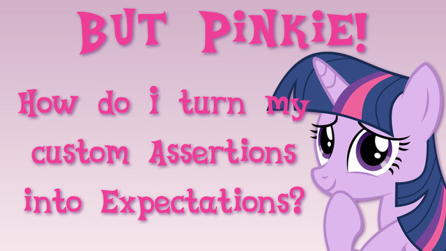 But Pinkie!
How do I turn my
custom Assertions
into Expectations?
