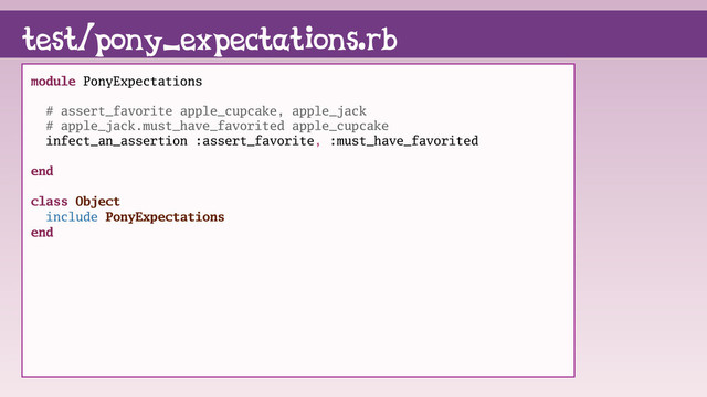 test/pony_expectations.rb
module PonyExpectations
# assert_favorite apple_cupcake, apple_jack
# apple_jack.must_have_favorited apple_cupcake
infect_an_assertion :assert_favorite, :must_have_favorited
end
class Object
include PonyExpectations
end
