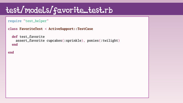 test/models/favorite_test.rb
require "test_helper"
class FavoriteTest < ActiveSupport::TestCase
def test_favorite
assert_favorite cupcakes(:sprinkle), ponies(:twilight)
end
end
