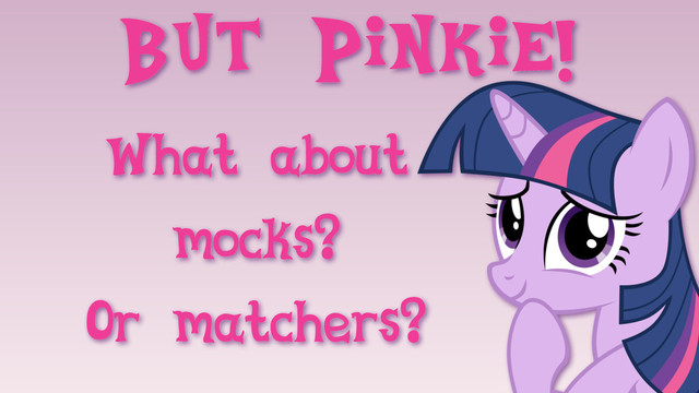 But Pinkie!
What about
mocks?
Or matchers?

