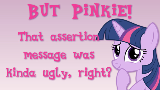 But Pinkie!
That assertion
message was
kinda ugly, right?
