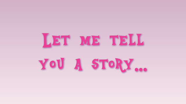 Let me tell
you a story...
