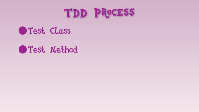 TDD Process
•Test Class
•Test Method

