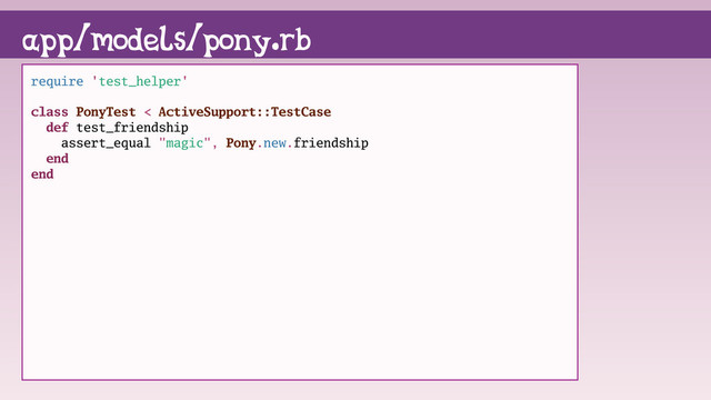 require 'test_helper'
class PonyTest < ActiveSupport::TestCase
def test_friendship
assert_equal "magic", Pony.new.friendship
end
end
app/models/pony.rb
