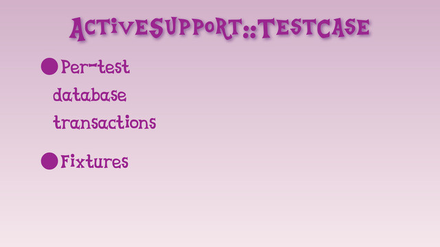 ActiveSupport::TestCase
•Per-test
database
transactions
•Fixtures
