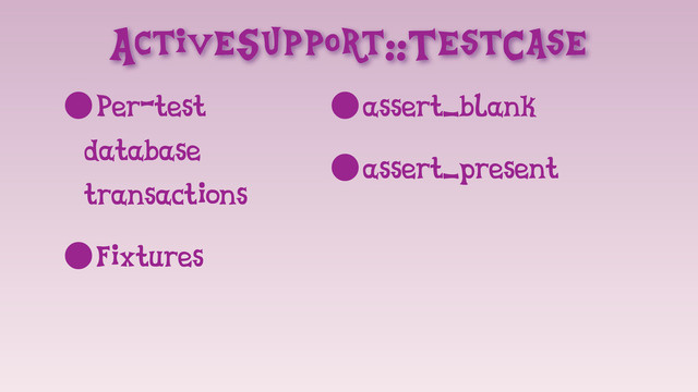 ActiveSupport::TestCase
•Per-test
database
transactions
•Fixtures
•assert_blank
•assert_present
