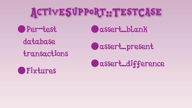ActiveSupport::TestCase
•Per-test
database
transactions
•Fixtures
•assert_blank
•assert_present
•assert_difference
