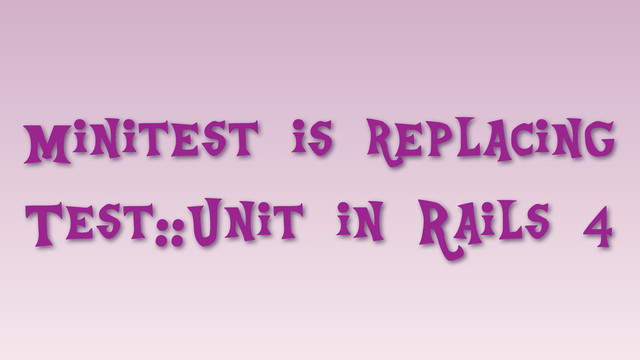 Minitest is replacing
Test::Unit in Rails 4
