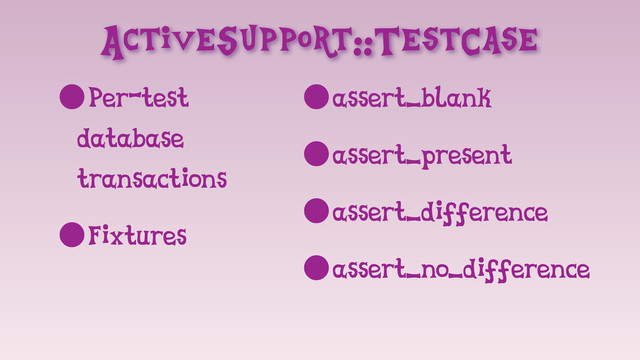 ActiveSupport::TestCase
•Per-test
database
transactions
•Fixtures
•assert_blank
•assert_present
•assert_difference
•assert_no_difference
