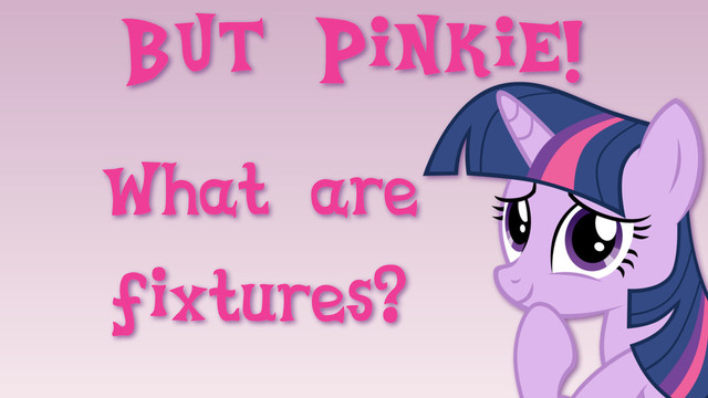 But Pinkie!
What are
fixtures?
