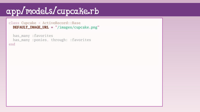class Cupcake < ActiveRecord::Base
DEFAULT_IMAGE_URL = "/images/cupcake.png"
has_many :favorites
has_many :ponies, through: :favorites
end
app/models/cupcake.rb
