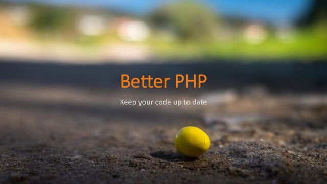 Better PHP
Keep your code up to date
