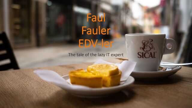 Faul
Fauler
EDV-ler
The tale of the lazy IT expert
