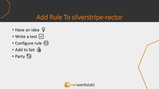 Add Rule To silverstripe-rector
• Have an idea 💡
• Write a test ✅
• Configure rule 😊
• Add to Set 👍
• Party 🥳
