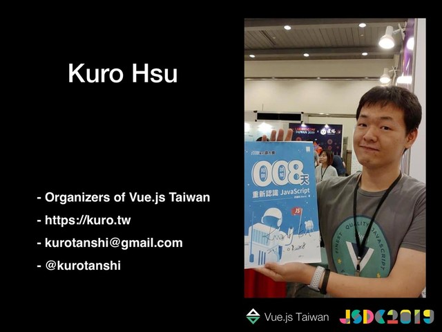 Kuro Hsu
- Organizers of Vue.js Taiwan
- https://kuro.tw
- kurotanshi@gmail.com
- @kurotanshi
