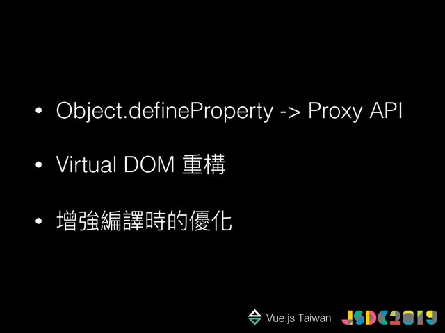 • Object.deﬁneProperty -> Proxy API
• Virtual DOM 重構
• 增強編譯時的優化
