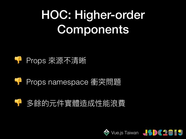  Props 來來源不清晰
 Props namespace 衝突問題
 多餘的元件實體造成性能浪費
HOC: Higher-order
Components
