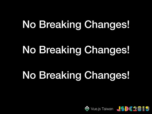 No Breaking Changes!
No Breaking Changes!
No Breaking Changes!
