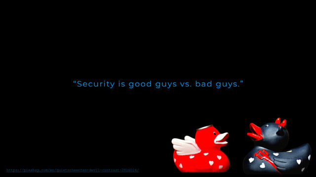 “Security is good guys vs. bad guys.”
https://pixabay.com/en/quietscheenten-devil-contrast-2816024/
