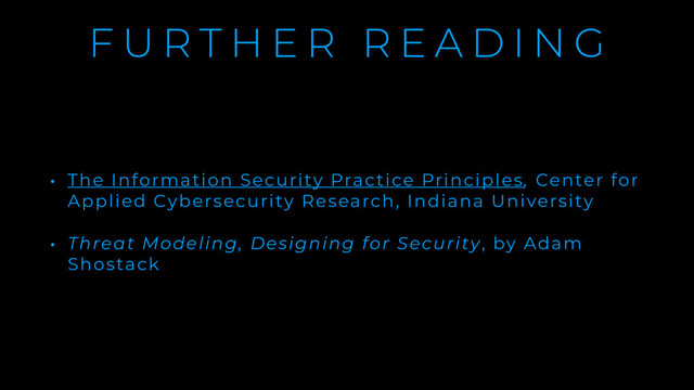 F U R T H E R R E A D I N G
• The Information Security Practice Principles, Center for
Applied Cybersecurity Research, Indiana University
• Threat Modeling, Designing for Security, by Adam
Shostack
