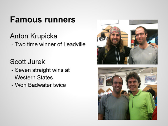 Famous runners
Anton Krupicka
- Two time winner of Leadville
Scott Jurek
- Seven straight wins at
Western States
- Won Badwater twice
