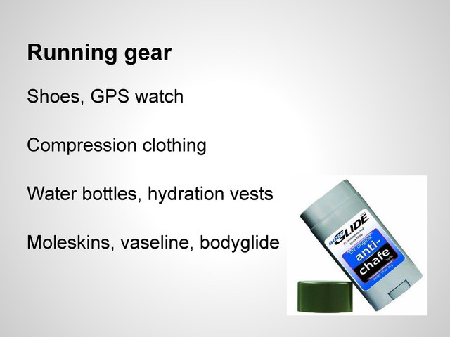Running gear
Shoes, GPS watch
Compression clothing
Water bottles, hydration vests
Moleskins, vaseline, bodyglide
