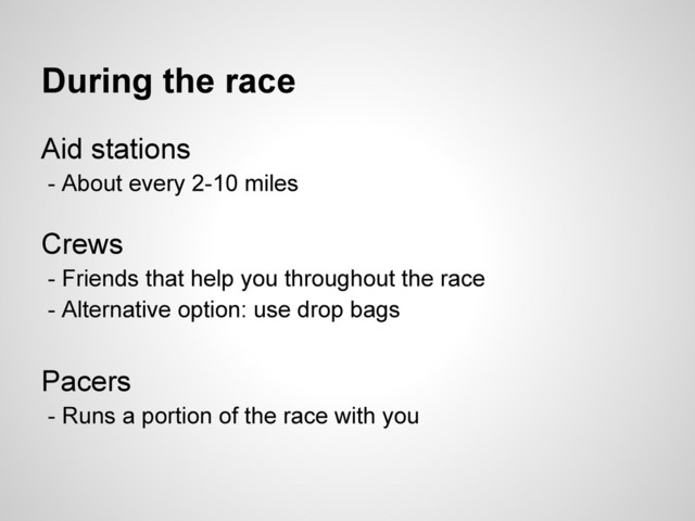 During the race
Aid stations
- About every 2-10 miles
Crews
- Friends that help you throughout the race
- Alternative option: use drop bags
Pacers
- Runs a portion of the race with you
