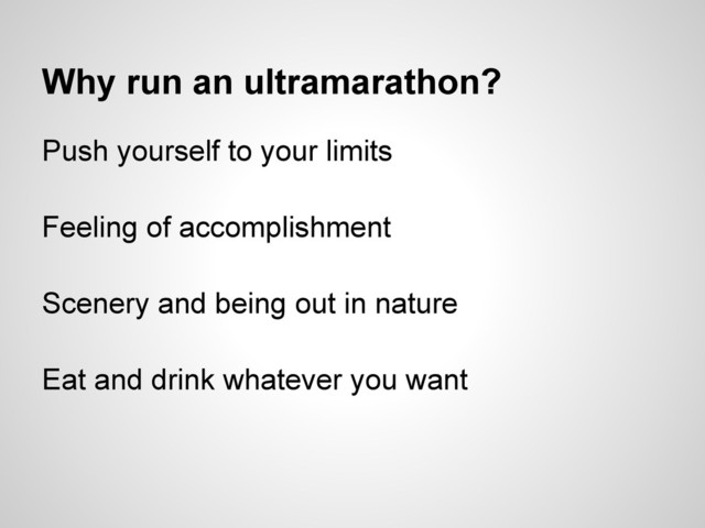 Why run an ultramarathon?
Push yourself to your limits
Feeling of accomplishment
Scenery and being out in nature
Eat and drink whatever you want
