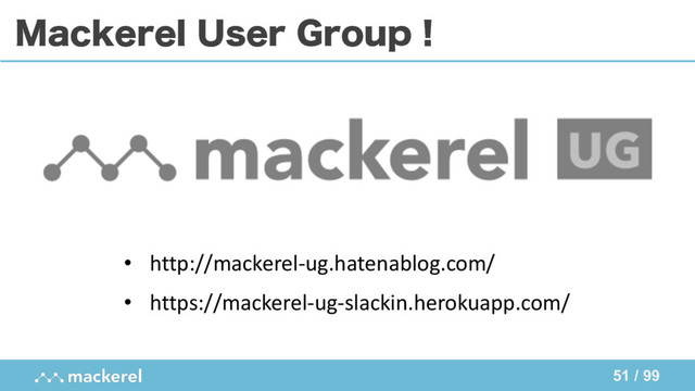 51 / 99
.BDLFSFM6TFS(SPVQʂ
• http://mackerel-ug.hatenablog.com/
• https://mackerel-ug-slackin.herokuapp.com/
