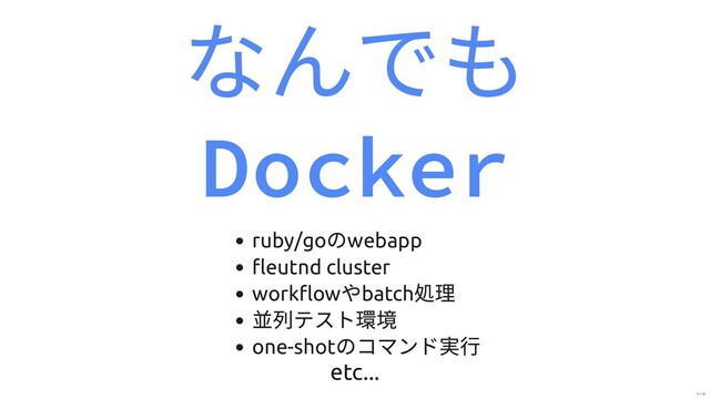 なんでも
Docker
ruby/go
のwebapp
ﬂeutnd cluster
workﬂow
やbatch
処理
並列テスト環境
one-shot
のコマンド実⾏
etc...
11 / 16
