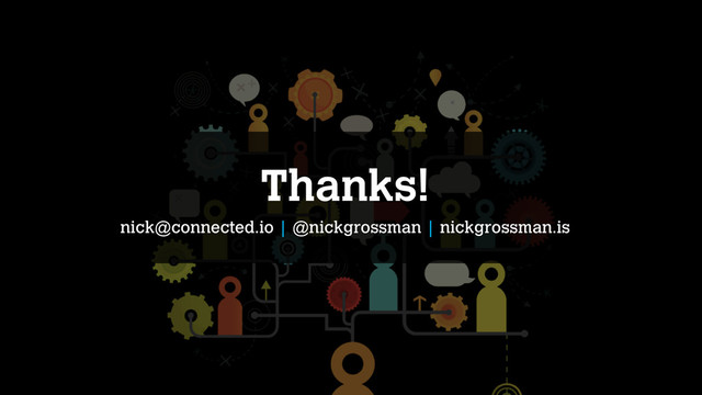 Thanks!
nick@connected.io | @nickgrossman | nickgrossman.is
